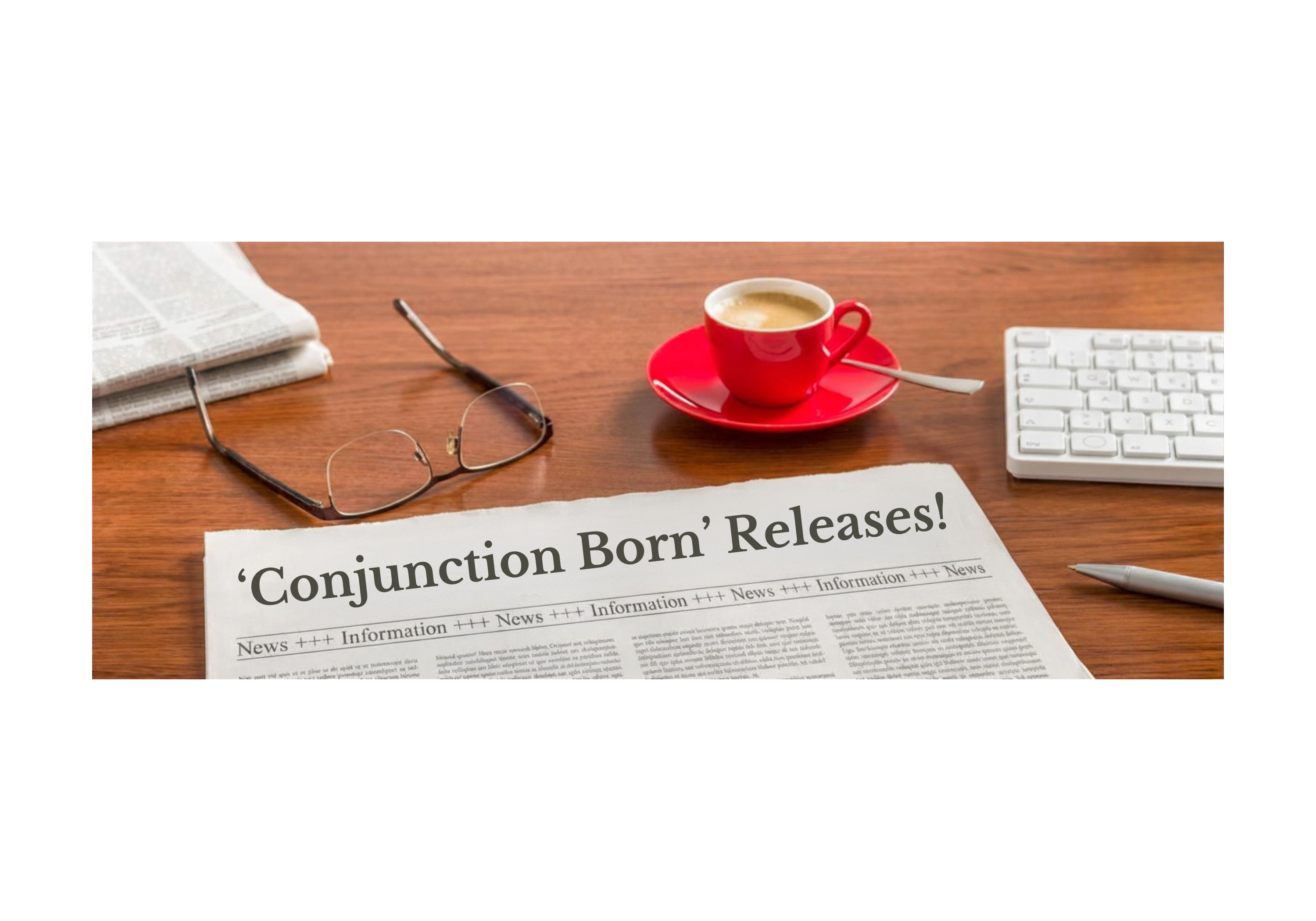 Newspaper with the text "Conjunction Born Releases!". Surrounding it is a pair of eyeglasses and a coffee cup.